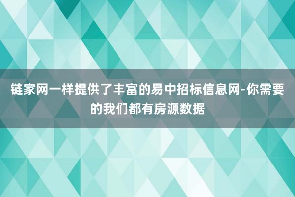 链家网一样提供了丰富的易中招标信息网-你需要的我们都有房源数据